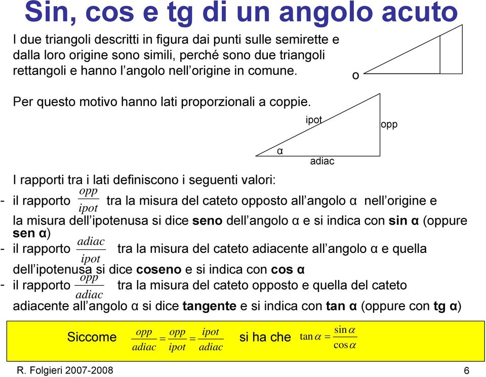 ipot opp - - - α adiac I rapporti tra i lati definiscono i seguenti valori: opp il rapporto tra la misura del cateto opposto all angolo α nell origine e ipot la misura dell ipotenusa si dice seno