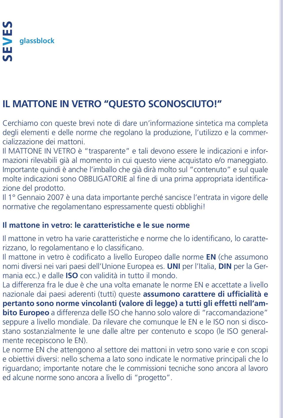 Il MATTONE IN VETRO è trasparente e tali devono essere le indicazioni e informazioni rilevabili già al momento in cui questo viene acquistato e/o maneggiato.