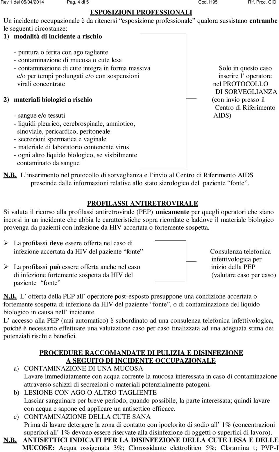 ferita con ago tagliente - contaminazione di mucosa o cute lesa - contaminazione di cute integra in forma massiva Solo in questo caso e/o per tempi prolungati e/o con sospensioni virali concentrate