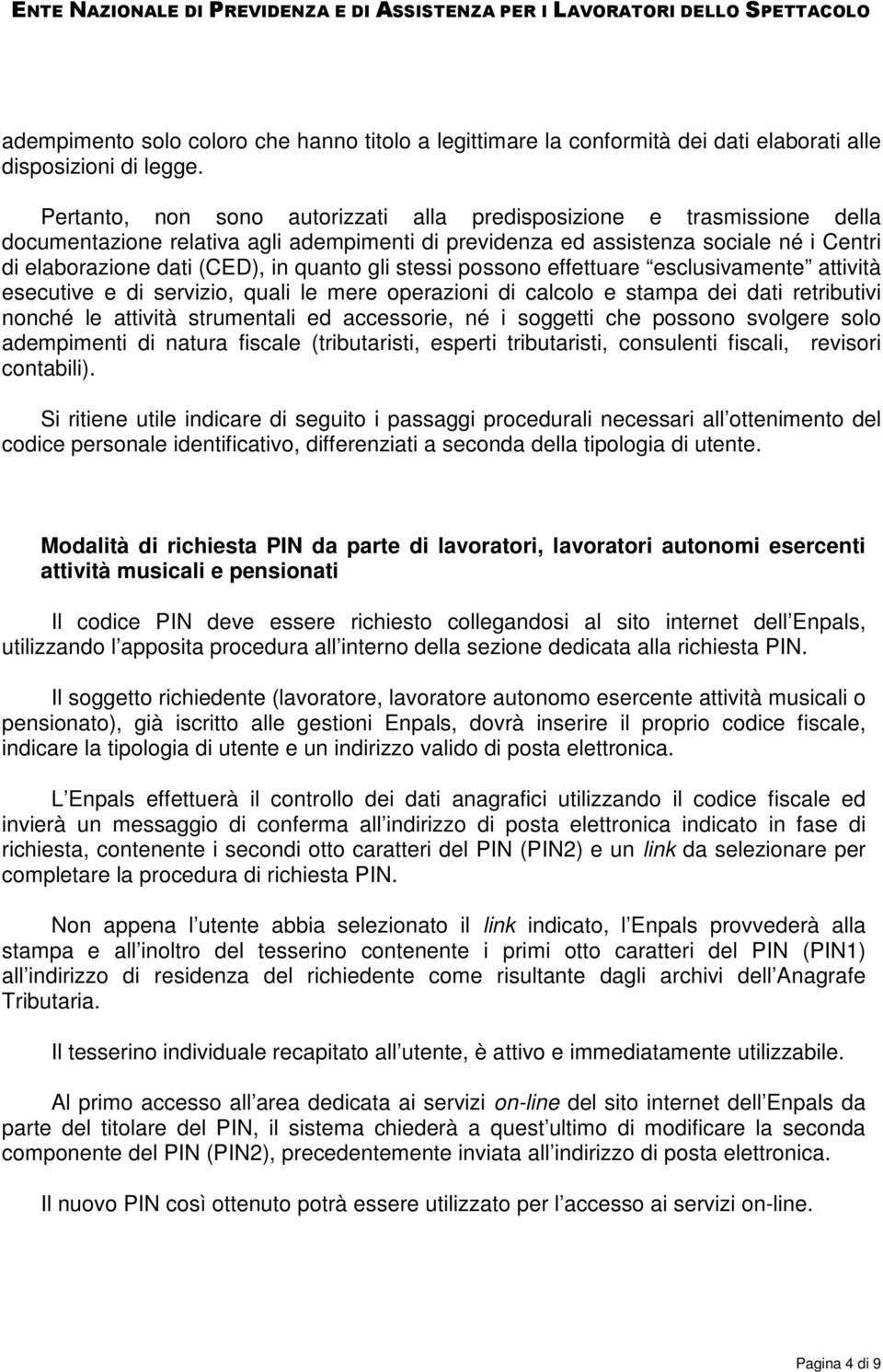 gli stessi possono effettuare esclusivamente attività esecutive e di servizio, quali le mere operazioni di calcolo e stampa dei dati retributivi nonché le attività strumentali ed accessorie, né i