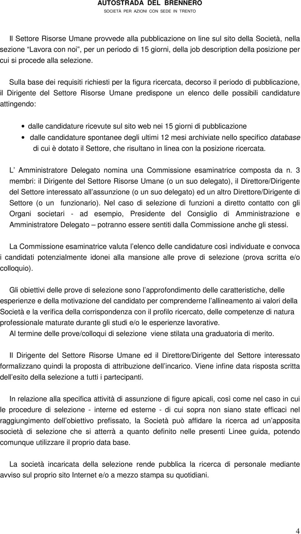 Sulla base dei requisiti richiesti per la figura ricercata, decorso il periodo di pubblicazione, il Dirigente del Settore Risorse Umane predispone un elenco delle possibili candidature attingendo: