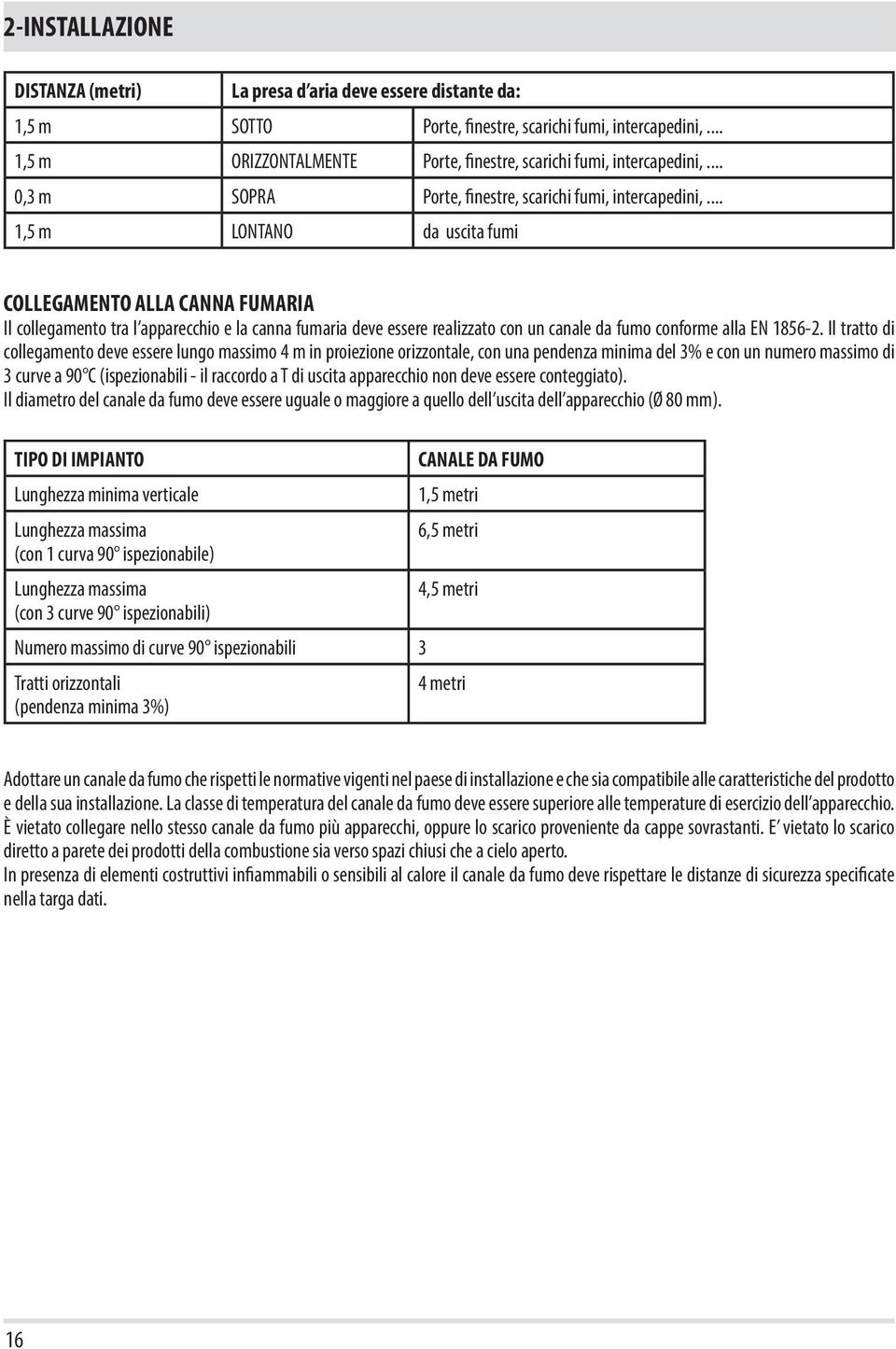 .. 1,5 m LONTANO da uscita fumi COLLEGAMENTO ALLA CANNA FUMARIA Il collegamento tra l apparecchio e la canna fumaria deve essere realizzato con un canale da fumo conforme alla EN 1856-2.