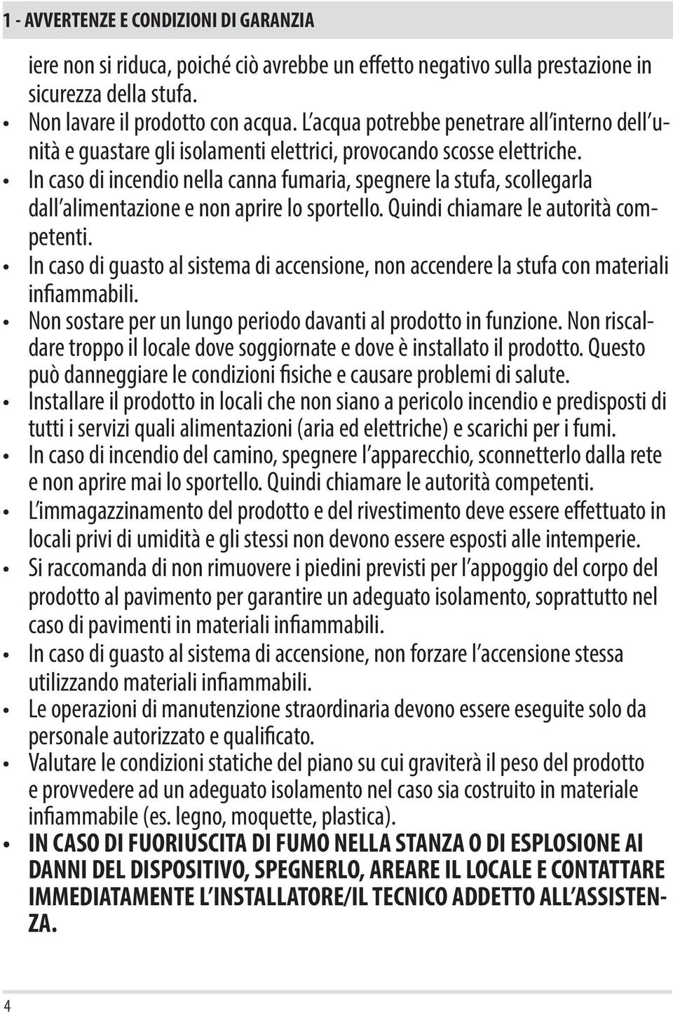 In caso di incendio nella canna fumaria, spegnere la stufa, scollegarla dall alimentazione e non aprire lo sportello. Quindi chiamare le autorità competenti.