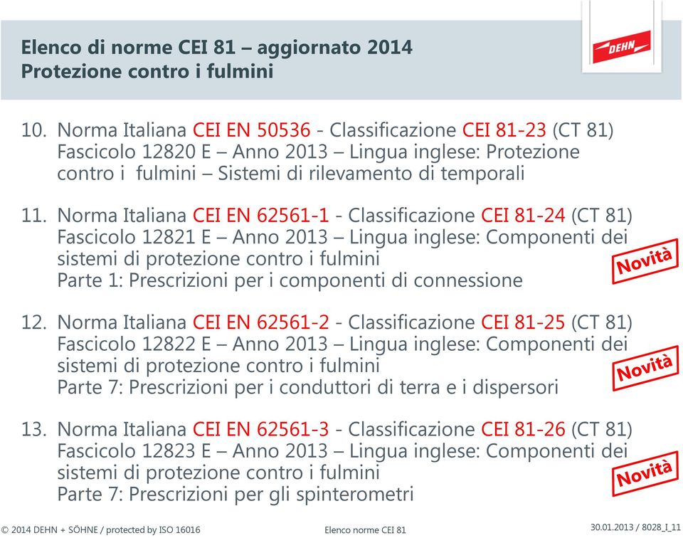 Norma Italiana CEI EN 62561-1 - Classificazione CEI 81-24 (CT 81) Fascicolo 12821 E Anno 2013 Lingua inglese: Componenti dei sistemi di protezione contro i fulmini Parte 1: Prescrizioni per i
