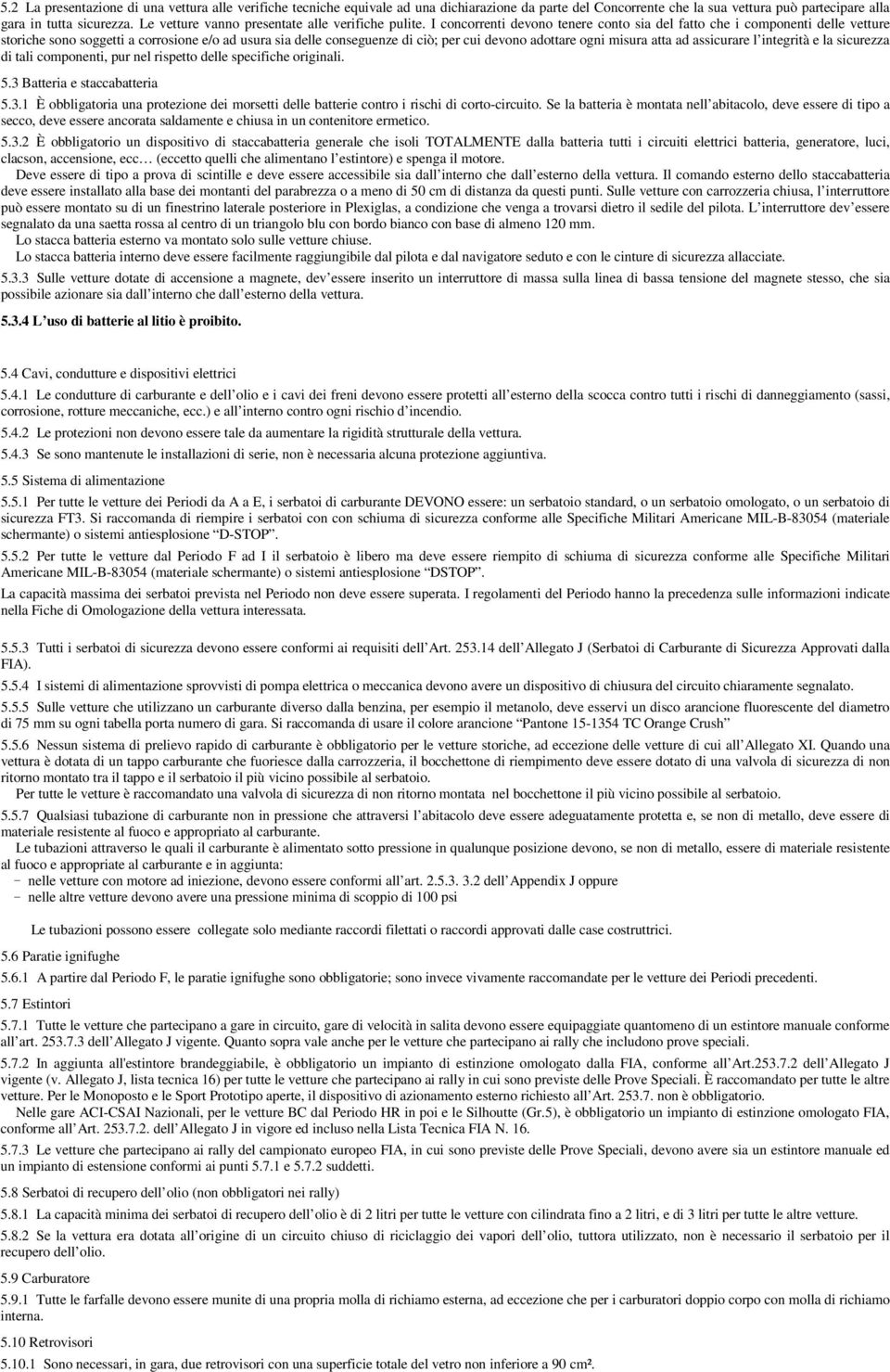 I concorrenti devono tenere conto sia del fatto che i componenti delle vetture storiche sono soggetti a corrosione e/o ad usura sia delle conseguenze di ciò; per cui devono adottare ogni misura atta