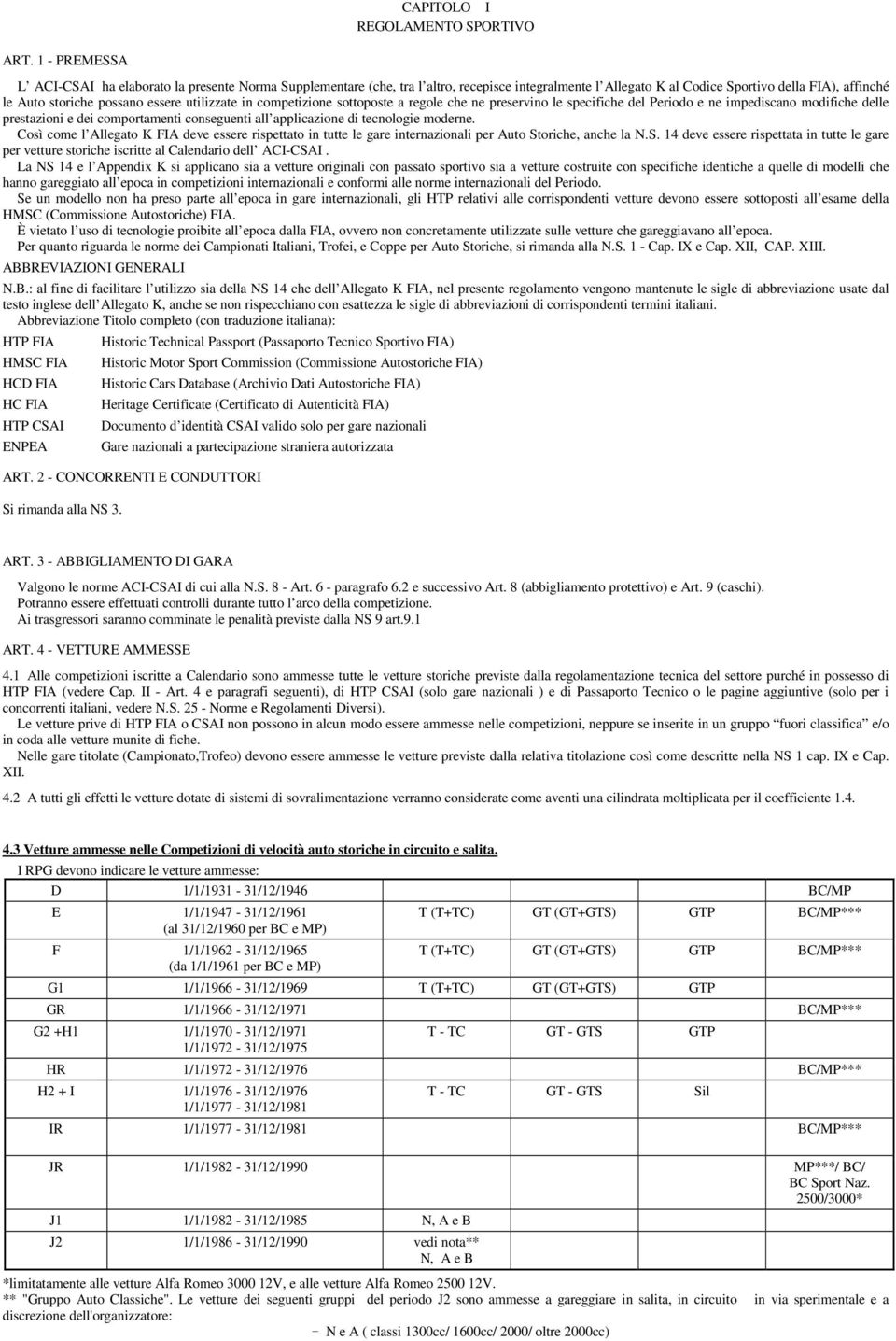 utilizzate in competizione sottoposte a regole che ne preservino le specifiche del Periodo e ne impediscano modifiche delle prestazioni e dei comportamenti conseguenti all applicazione di tecnologie