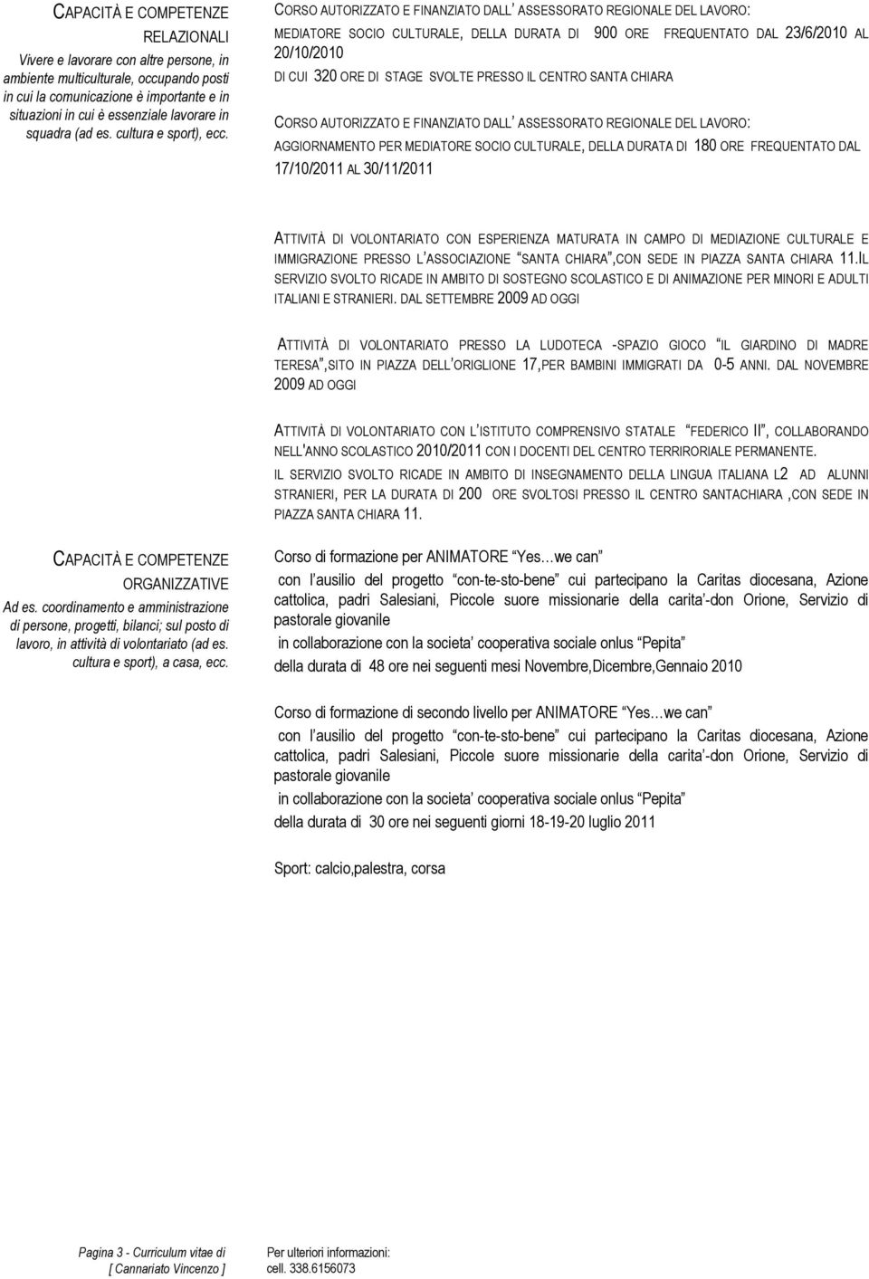 CORSO AUTORIZZATO E FINANZIATO DALL ASSESSORATO REGIONALE DEL LAVORO: MEDIATORE SOCIO CULTURALE, DELLA DURATA DI 900 ORE FREQUENTATO DAL 23/6/2010 AL 20/10/2010 DI CUI 320 ORE DI STAGE SVOLTE PRESSO