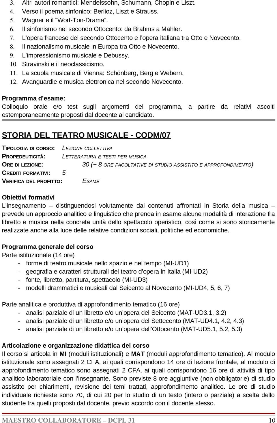 9. L impressionismo musicale e Debussy. 10. Stravinski e il neoclassicismo. 11. La scuola musicale di Vienna: Schönberg, Berg e Webern. 12. Avanguardie e musica elettronica nel secondo Novecento.