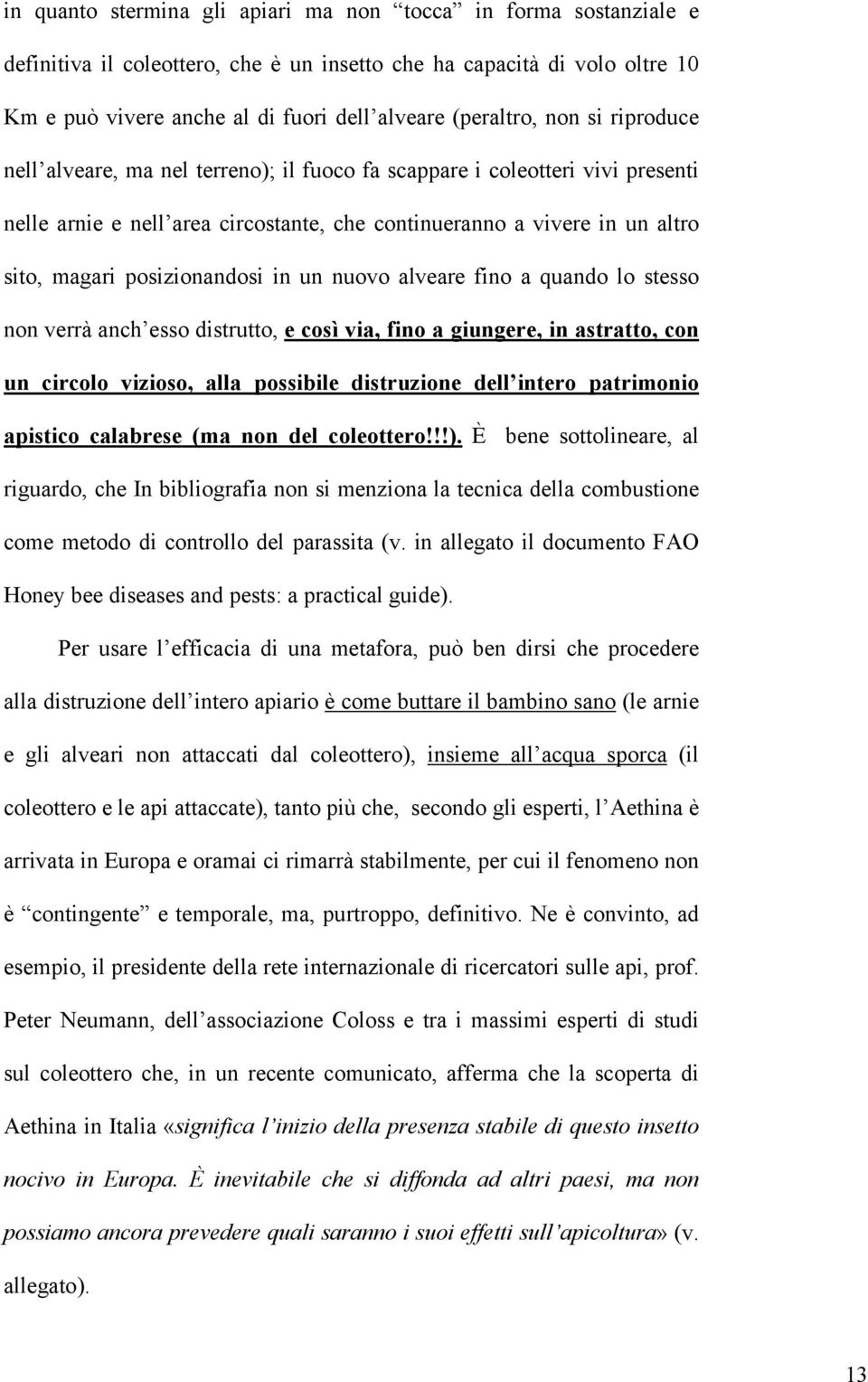 in un nuovo alveare fino a quando lo stesso non verrà anch esso distrutto, e così via, fino a giungere, in astratto, con un circolo vizioso, alla possibile distruzione dell intero patrimonio apistico