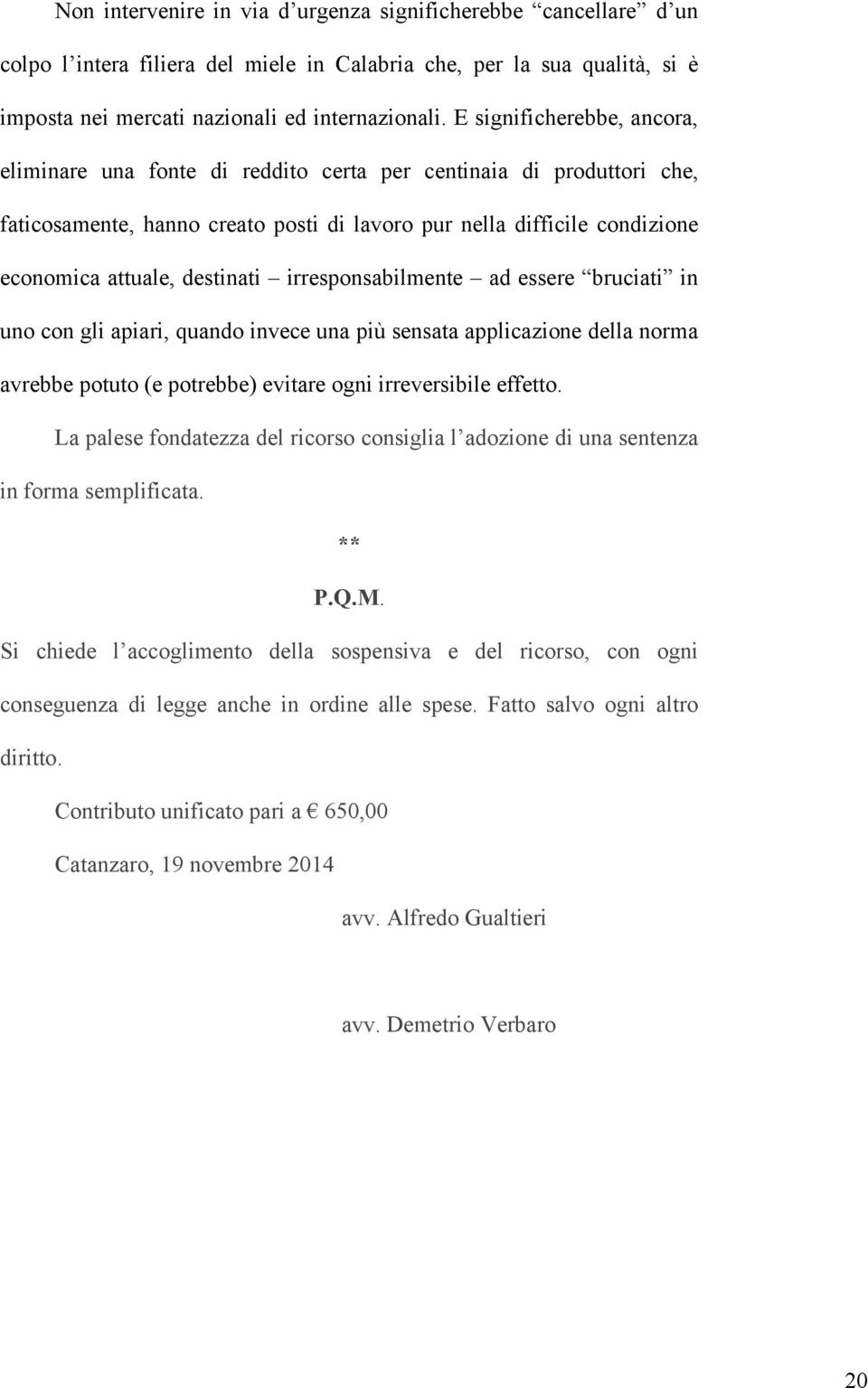 destinati irresponsabilmente ad essere bruciati in uno con gli apiari, quando invece una più sensata applicazione della norma avrebbe potuto (e potrebbe) evitare ogni irreversibile effetto.