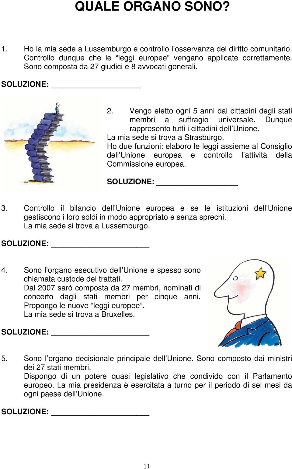 La mia sede si trova a Strasburgo. Ho due funzioni: elaboro le leggi assieme al Consiglio dell Unione europea e controllo l attività della Commissione europea. SOLUZIONE: 3.