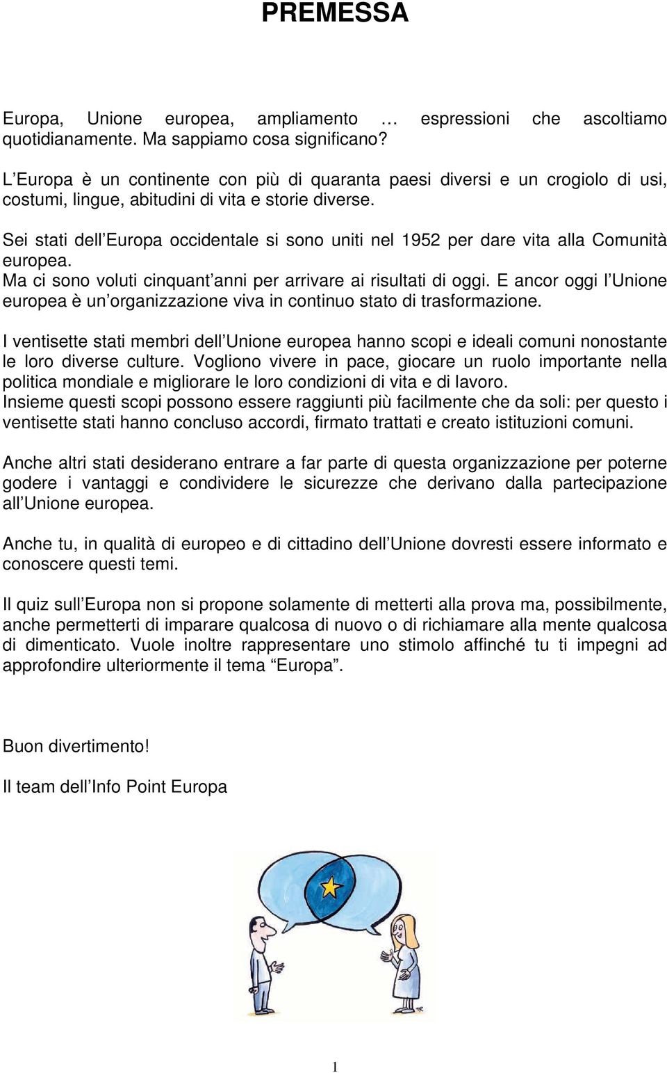 Sei stati dell Europa occidentale si sono uniti nel 1952 per dare vita alla Comunità europea. Ma ci sono voluti cinquant anni per arrivare ai risultati di oggi.