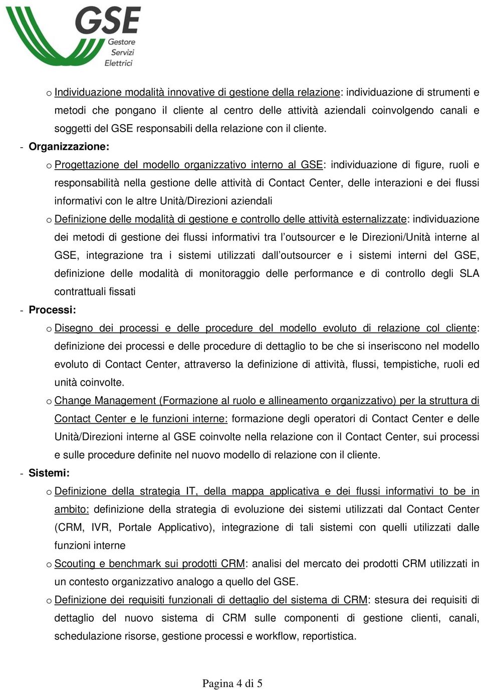 - Organizzazione: o Progettazione del modello organizzativo interno al GSE: individuazione di figure, ruoli e responsabilità nella gestione delle attività di Contact Center, delle interazioni e dei