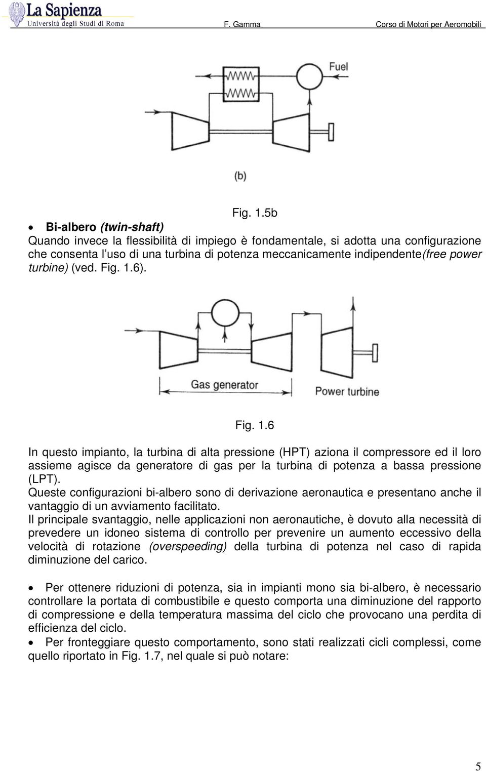 turbine) (ved. 6). 6 In questo impianto, la turbina di alta pressione (HPT) aziona il compressore ed il loro assieme agisce da generatore di gas per la turbina di potenza a bassa pressione (LPT).