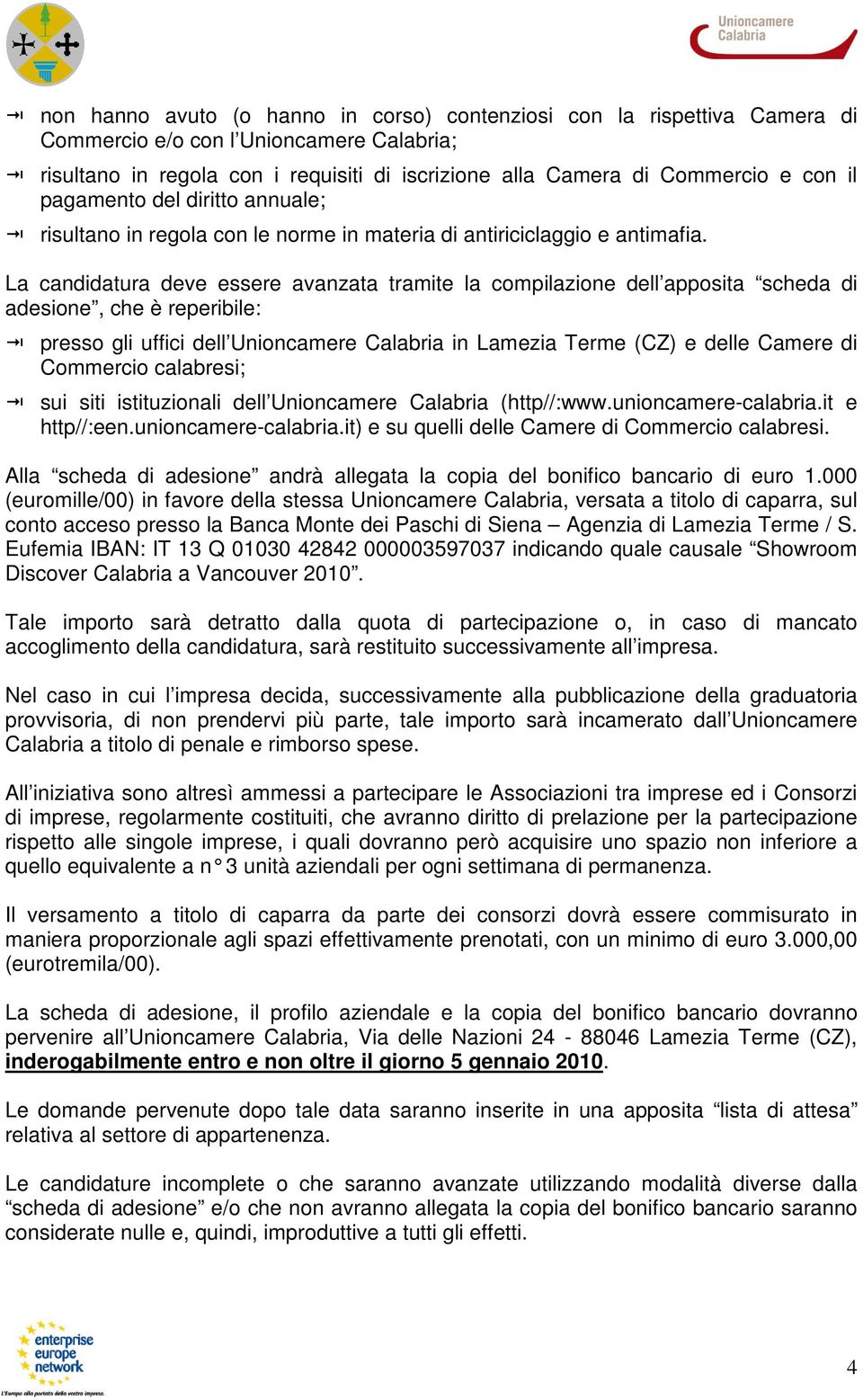 La candidatura deve essere avanzata tramite la compilazione dell apposita scheda di adesione, che è reperibile: presso gli uffici dell Unioncamere Calabria in Lamezia Terme (CZ) e delle Camere di