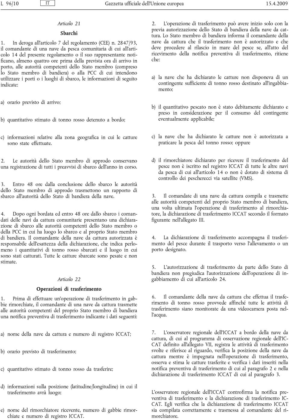 porto, alle autorità competenti dello Stato membro (compreso lo Stato membro di bandiera) o alla PCC di cui intendono utilizzare i porti o i luoghi di sbarco, le informazioni di seguito indicate: a)