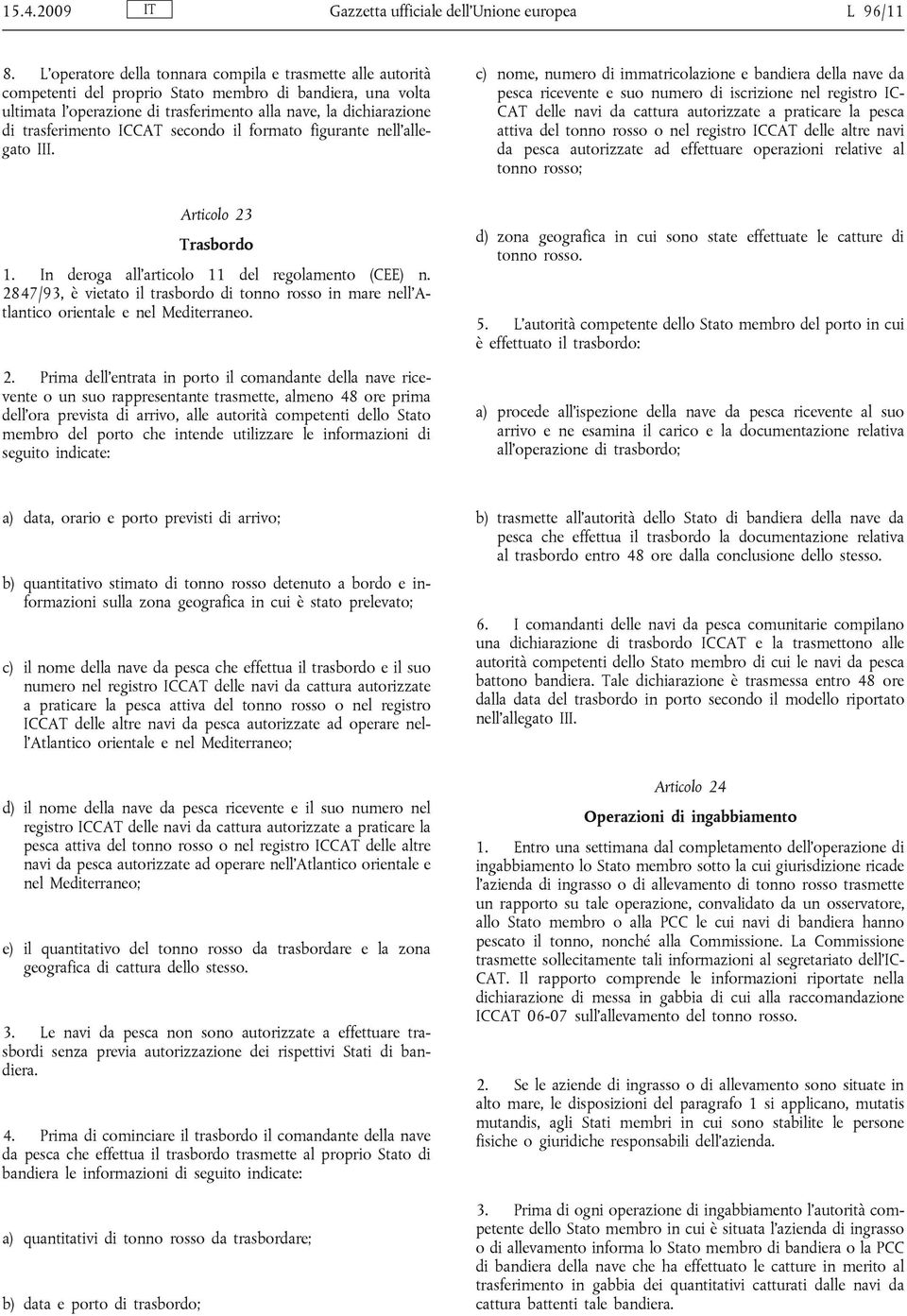 trasferimento ICCAT secondo il formato figurante nell allegato III. Articolo 23 Trasbordo 1. In deroga all articolo 11 del regolamento (CEE) n.