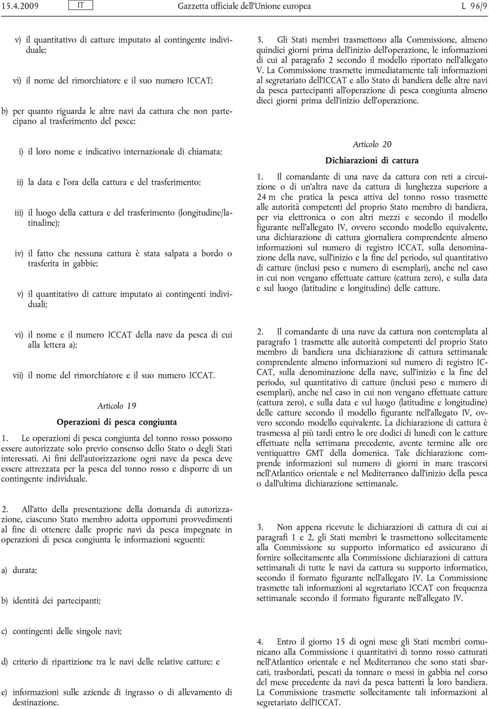 della cattura e del trasferimento (longitudine/latitudine); iv) il fatto che nessuna cattura è stata salpata a bordo o trasferita in gabbie; v) il quantitativo di catture imputato ai contingenti