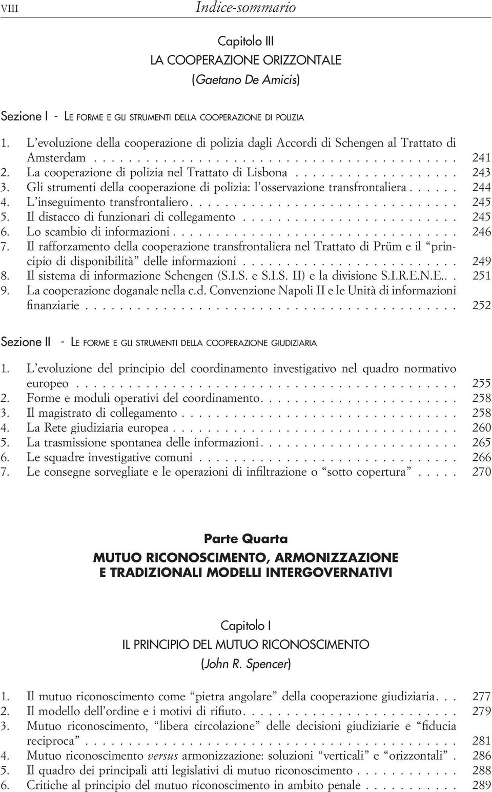 .................. 243 3. Gli strumenti della cooperazione di polizia: l osservazione transfrontaliera...... 244 4. L inseguimento transfrontaliero............................... 245 5.