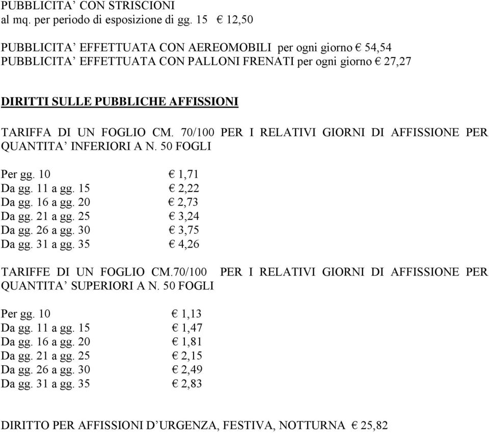 70/100 PER I RELATIVI GIORNI DI AFFISSIONE PER QUANTITA INFERIORI A N. 50 FOGLI Per gg. 10 1,71 Da gg. 11 a gg. 15 2,22 Da gg. 16 a gg. 20 2,73 Da gg. 21 a gg. 25 3,24 Da gg. 26 a gg.