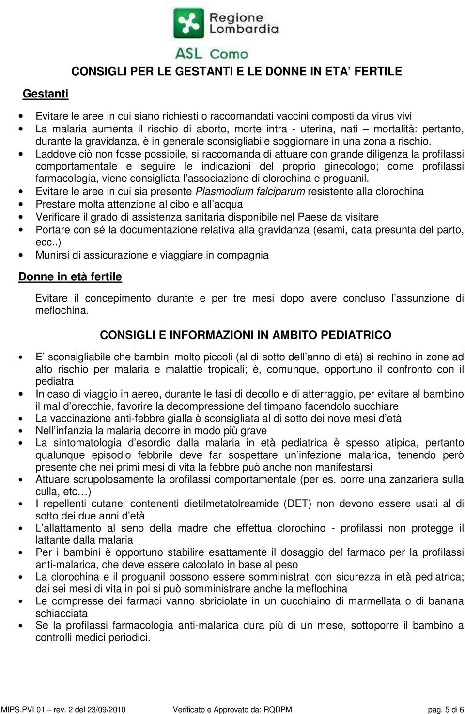 Laddove ciò non fosse possibile, si raccomanda di attuare con grande diligenza la profilassi comportamentale e seguire le indicazioni del proprio ginecologo; come profilassi farmacologia, viene