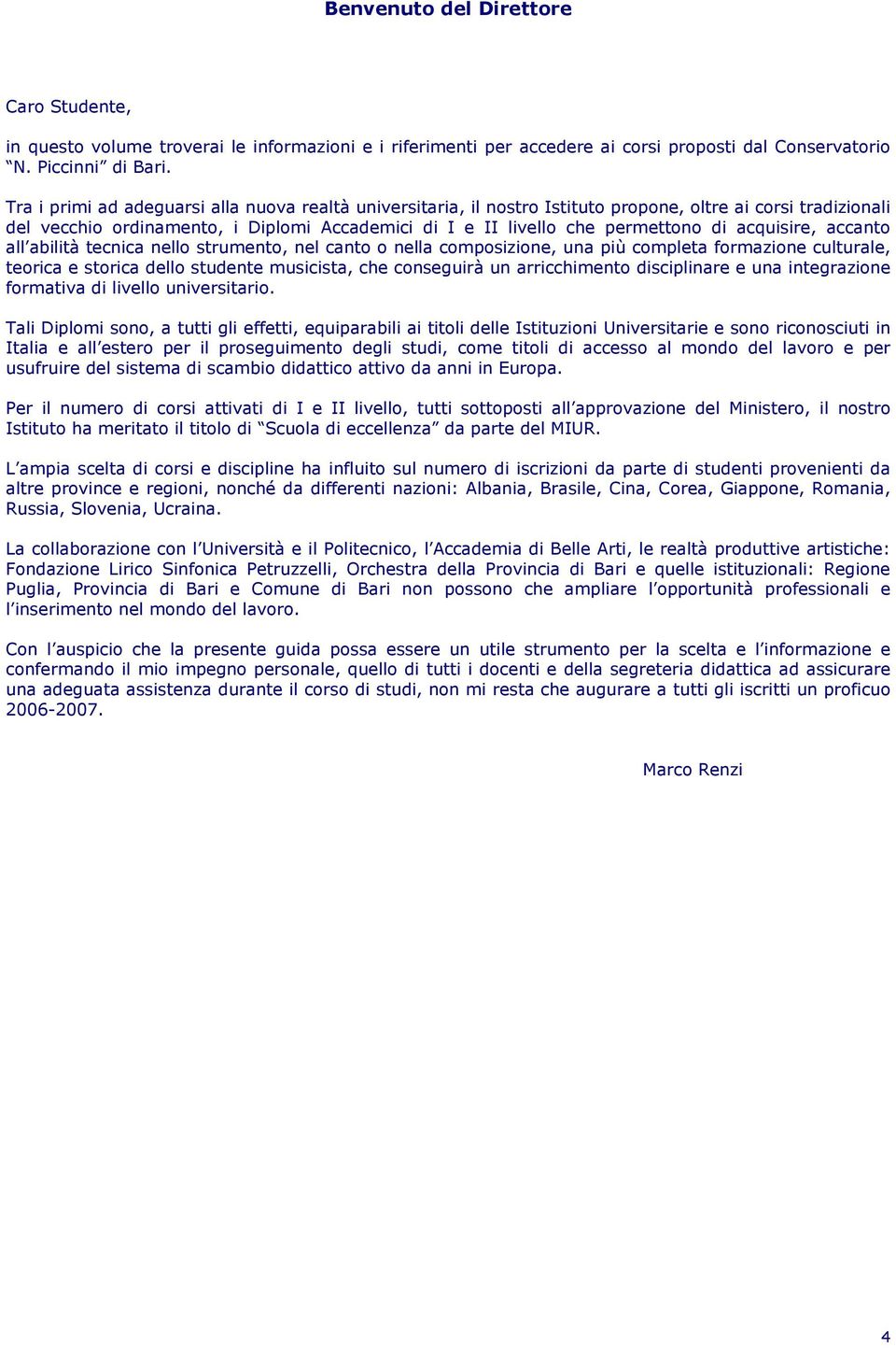 acquisire, accanto all abilità tecnica nello strumento, nel canto o nella composizione, una più completa formazione culturale, teorica e storica dello studente musicista, che conseguirà un