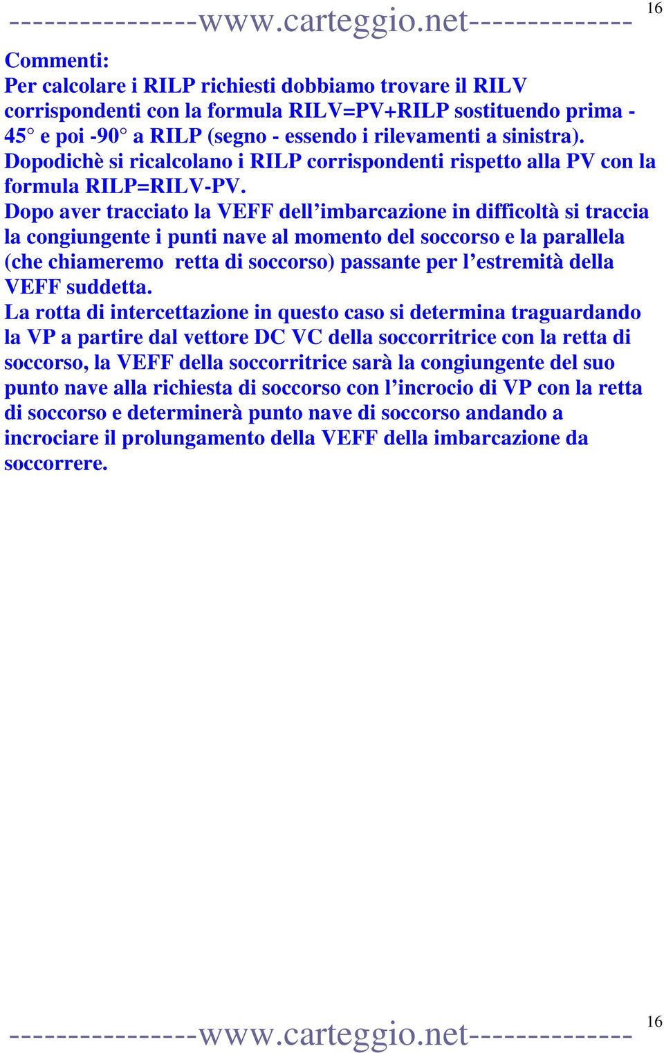 Dopo aver tracciato la VEFF dell imbarcazione in difficoltà si traccia la congiungente i punti nave al momento del soccorso e la parallela (che chiameremo retta di soccorso) passante per l estremità