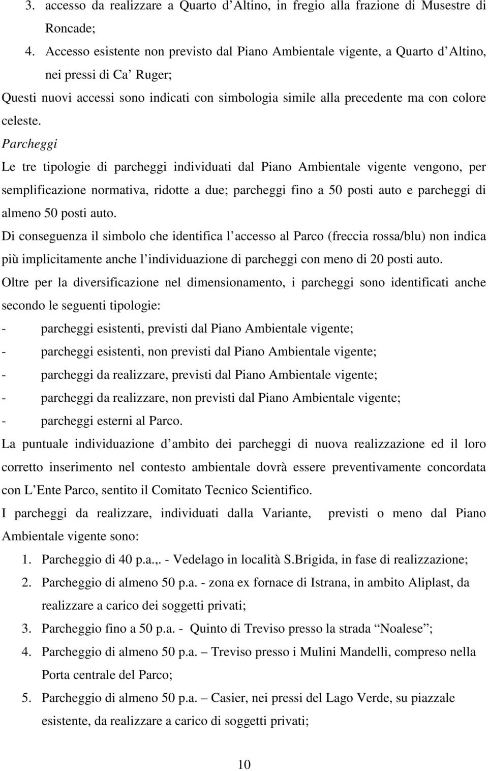 Parcheggi Le tre tipologie di parcheggi individuati dal Piano Ambientale vigente vengono, per semplificazione normativa, ridotte a due; parcheggi fino a 50 posti auto e parcheggi di almeno 50 posti