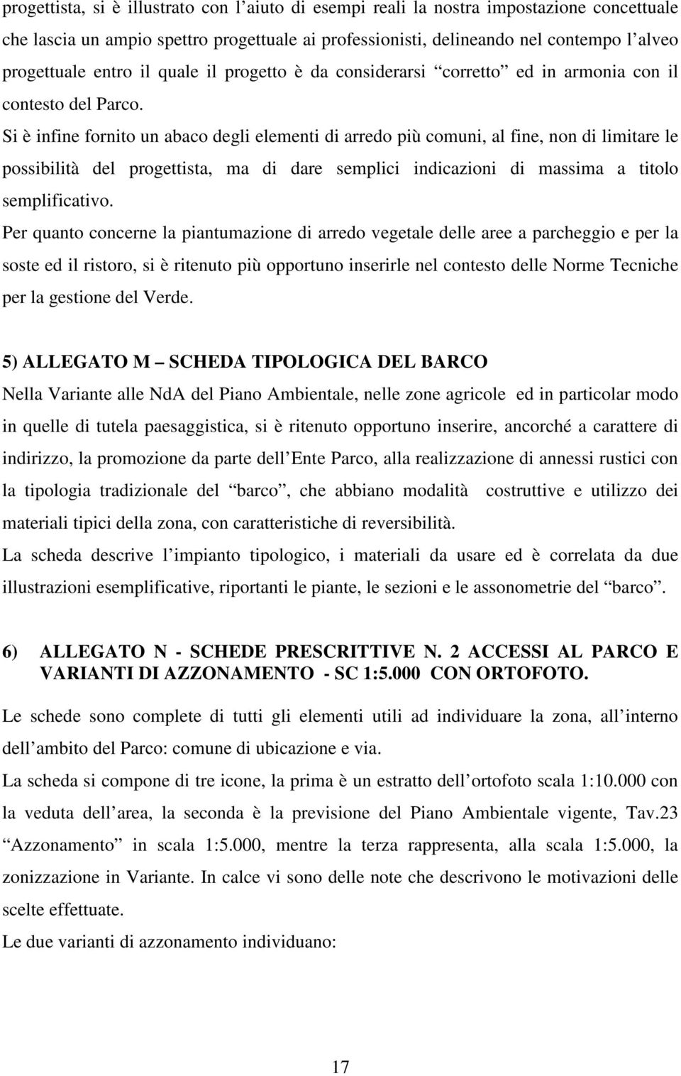 Si è infine fornito un abaco degli elementi di arredo più comuni, al fine, non di limitare le possibilità del progettista, ma di dare semplici indicazioni di massima a titolo semplificativo.