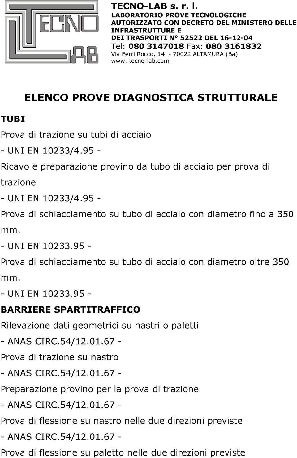 - UNI EN 10233.95 - BARRIERE SPARTITRAFFICO Rilevazione dati geometrici su nastri o paletti - ANAS CIRC.54/12.01.67 - Prova di trazione su nastro - ANAS CIRC.54/12.01.67 - Preparazione provino per la prova di trazione - ANAS CIRC.