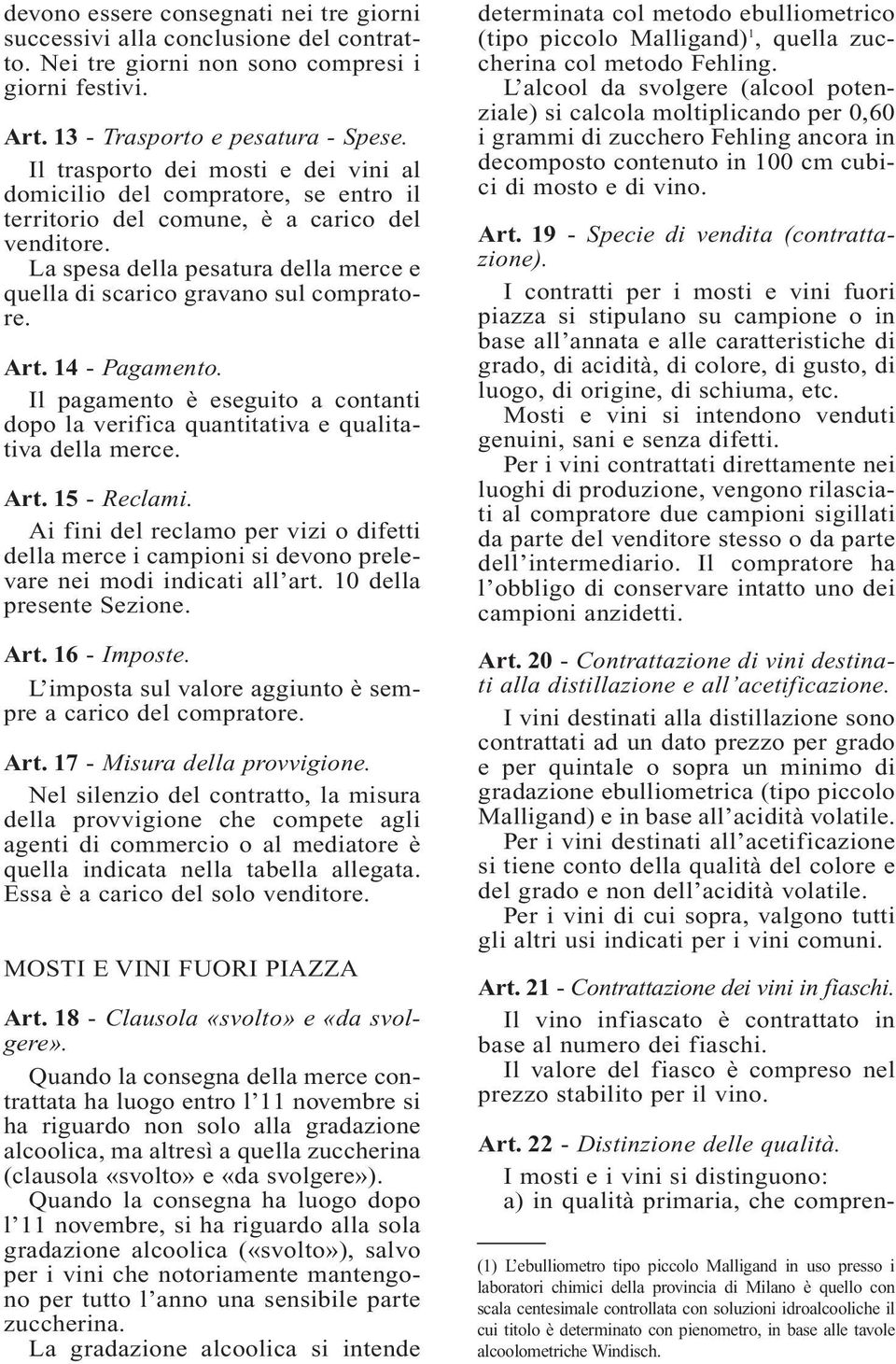 La spesa della pesatura della merce e quella di scarico gravano sul compratore. Art. 14 - Pagamento. Il pagamento è eseguito a contanti dopo la verifica quantitativa e qualitativa della merce. Art. 15 - Reclami.