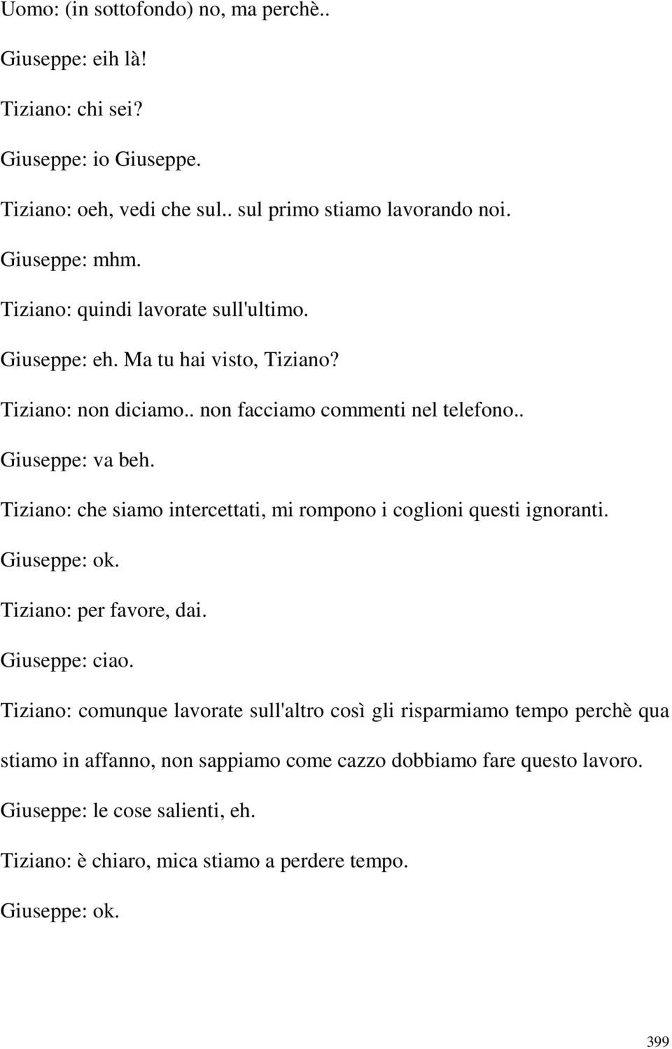 Tiziano: che siamo intercettati, mi rompono i coglioni questi ignoranti. Giuseppe: ok. Tiziano: per favore, dai. Giuseppe: ciao.