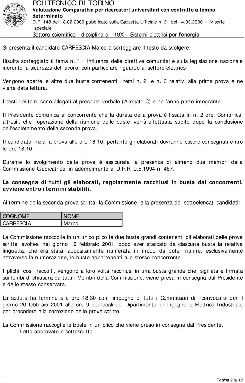 temi n. 2 e n. 3 relativi alla prima prova e ne viene data lettura. I testi dei temi sono allegati al presente verbale (Allegato C) e ne fanno parte integrante.