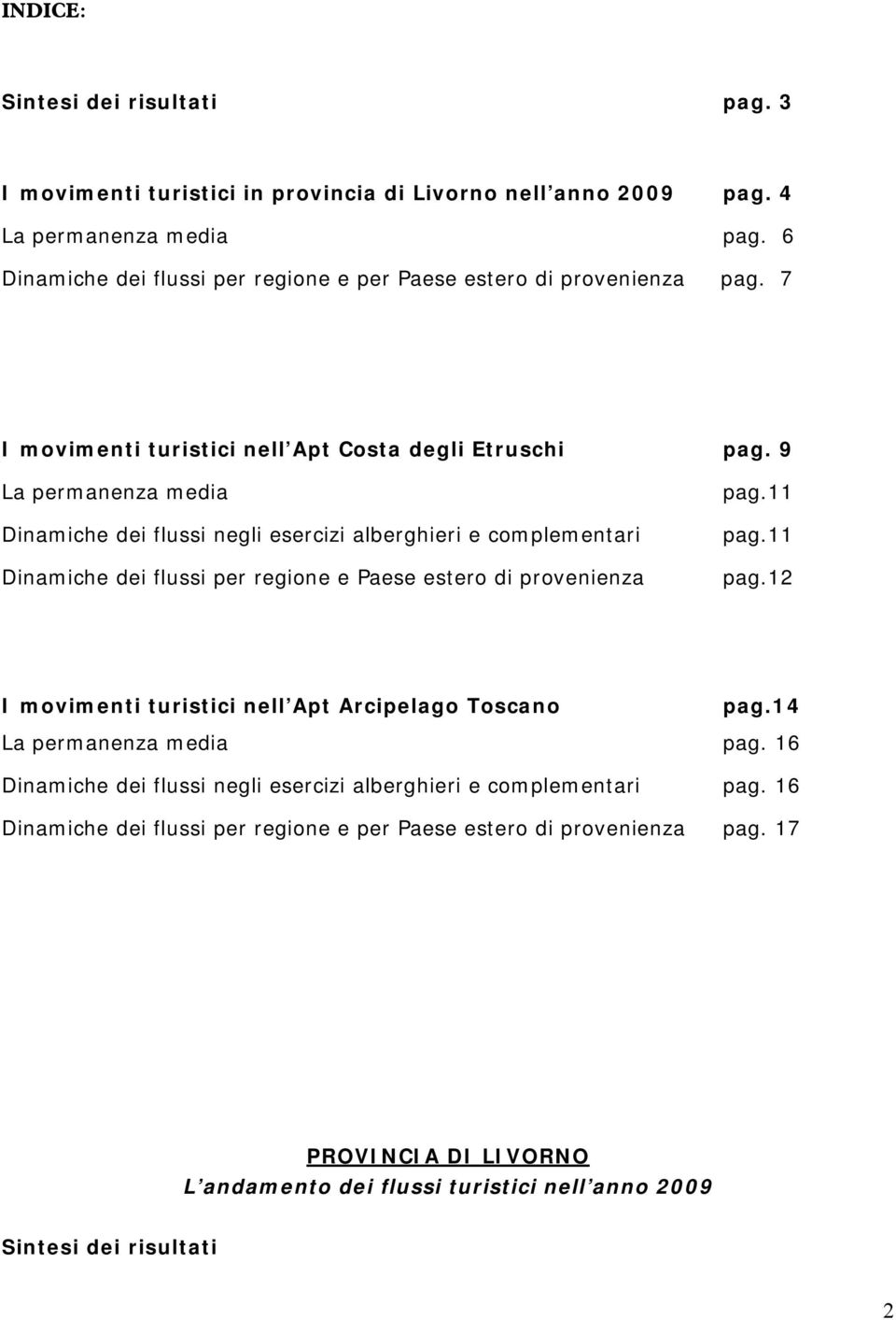 9 La permanenza media Dinamiche dei flussi negli esercizi alberghieri e complementari Dinamiche dei flussi per regione e Paese estero di provenienza pag.11 pag.