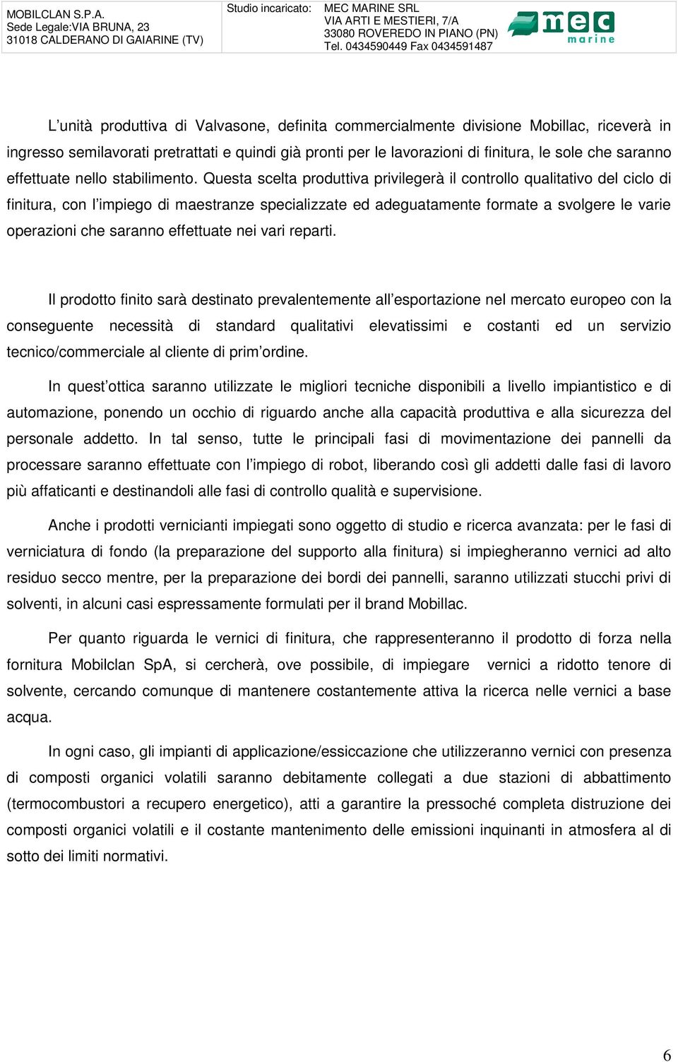 Questa scelta produttiva privilegerà il controllo qualitativo del ciclo di finitura, con l impiego di maestranze specializzate ed adeguatamente formate a svolgere le varie operazioni che saranno