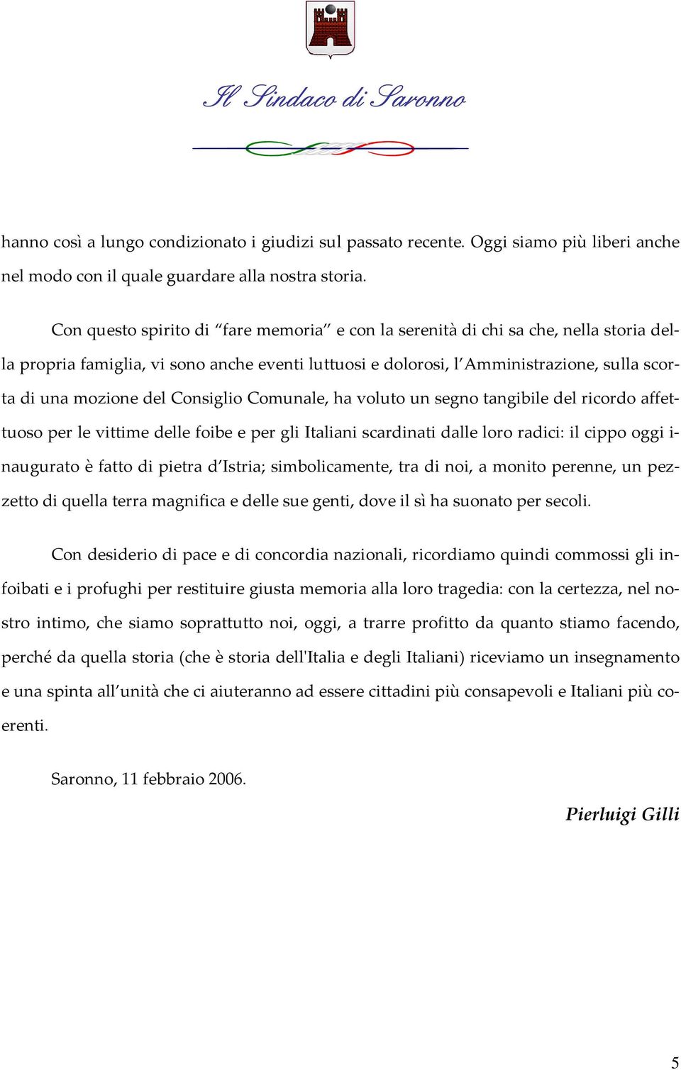 Consiglio Comunale, ha voluto un segno tangibile del ricordo affettuoso per le vittime delle foibe e per gli Italiani scardinati dalle loro radici: il cippo oggi i- naugurato è fatto di pietra d