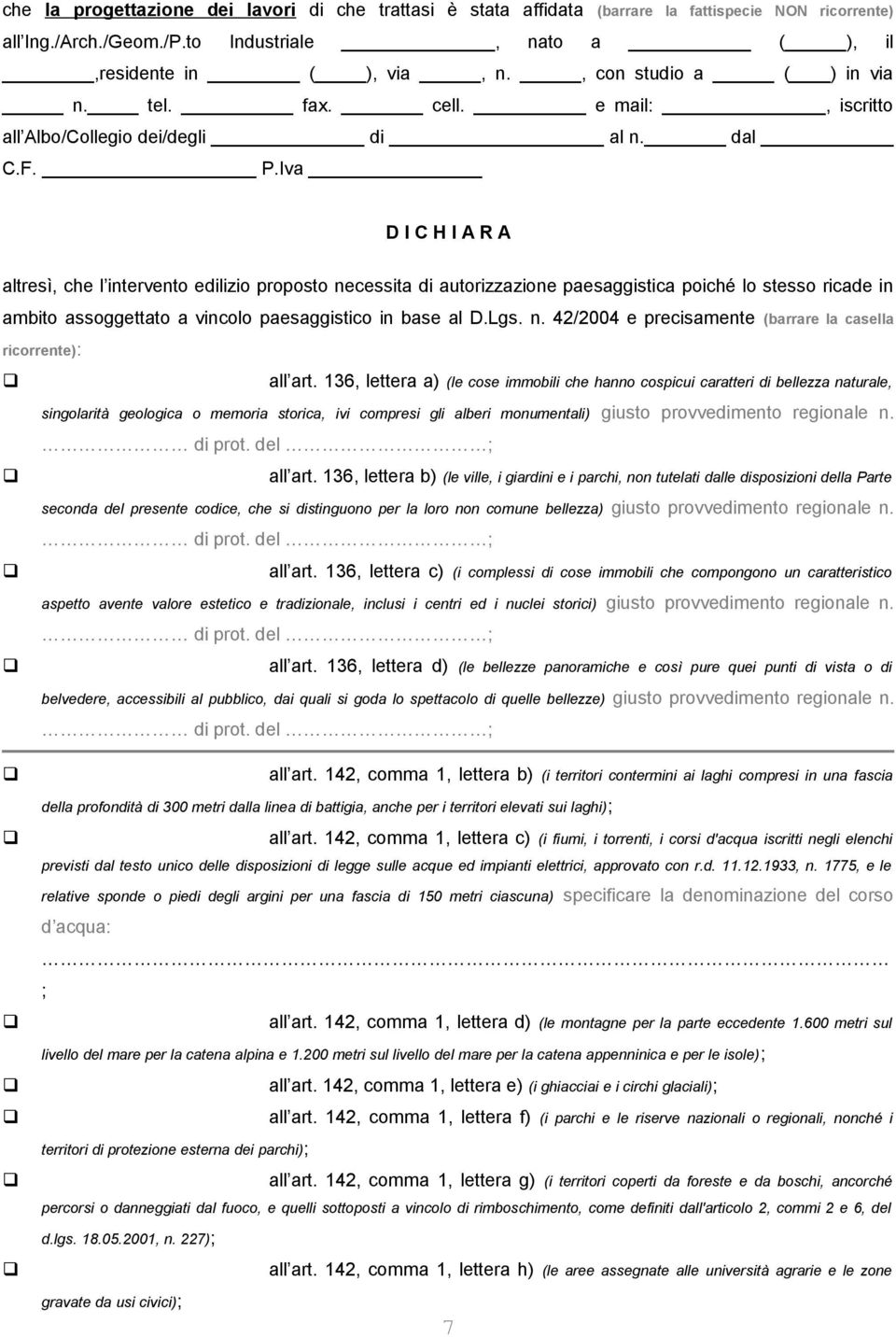 Iva D I C H I A R A altresì, che l intervento edilizio proposto necessita di autorizzazione paesaggistica poiché lo stesso ricade in ambito assoggettato a vincolo paesaggistico in base al D.Lgs. n. 42/2004 e precisamente (barrare la casella ricorrente): all art.