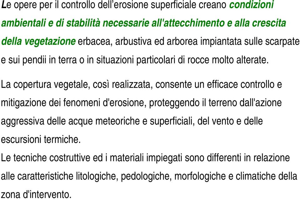 La copertura vegetale, così realizzata, consente un efficace controllo e mitigazione dei fenomeni d'erosione, proteggendo il terreno dall'azione aggressiva delle acque