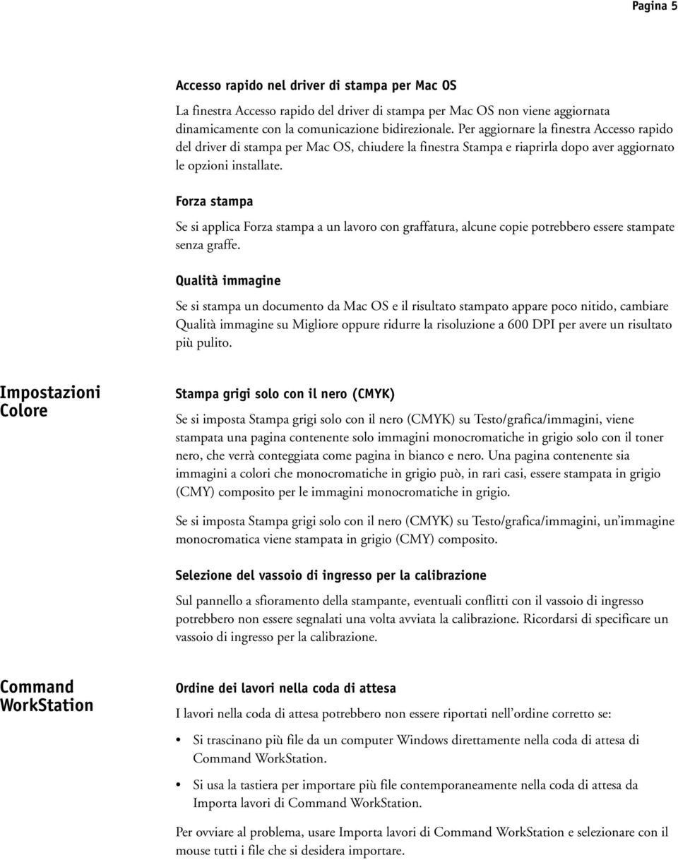 Forza stampa Se si applica Forza stampa a un lavoro con graffatura, alcune copie potrebbero essere stampate senza graffe.