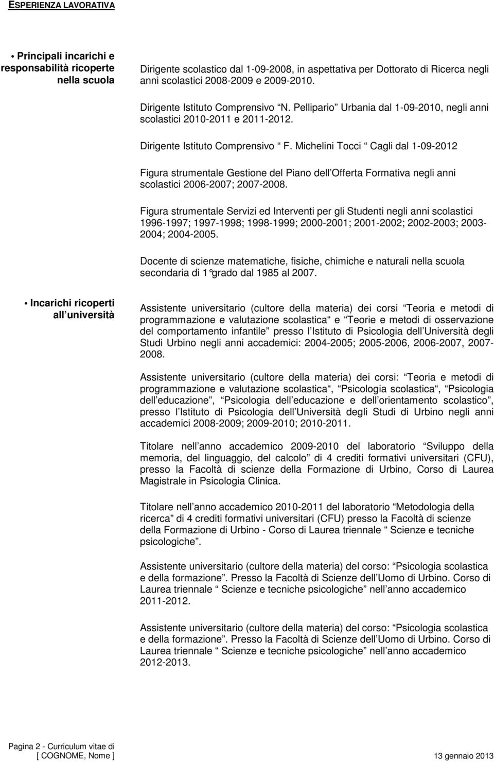 strumentale Gestione del Piano dell Offerta Formativa negli anni scolastici 2006-2007; 2007-2008 Figura strumentale Servizi ed Interventi per gli Studenti negli anni scolastici 1996-1997; 1997-1998;