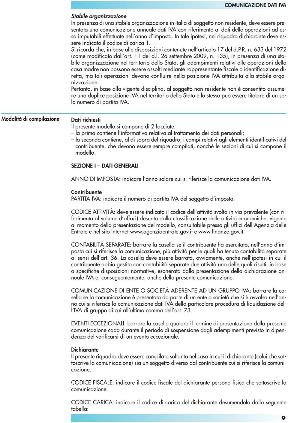 Si ricorda che, in base alle disposizioni contenute nell articolo 17 del d.p.r. n. 633 del 1972 (come modificato dall art. 11 del d.l. 26 settembre 2009, n.