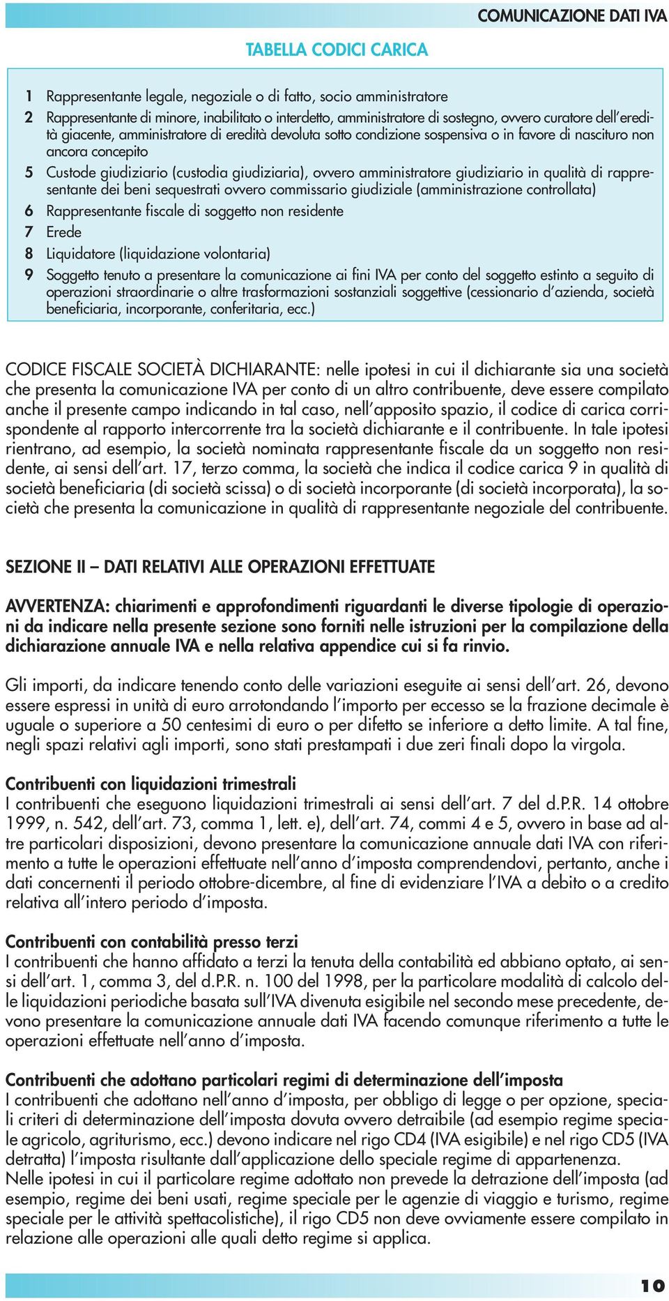 giudiziario in qualità di rappresentante dei beni sequestrati ovvero commissario giudiziale (amministrazione controllata) 6 Rappresentante fiscale di soggetto non residente 7 Erede 8 Liquidatore