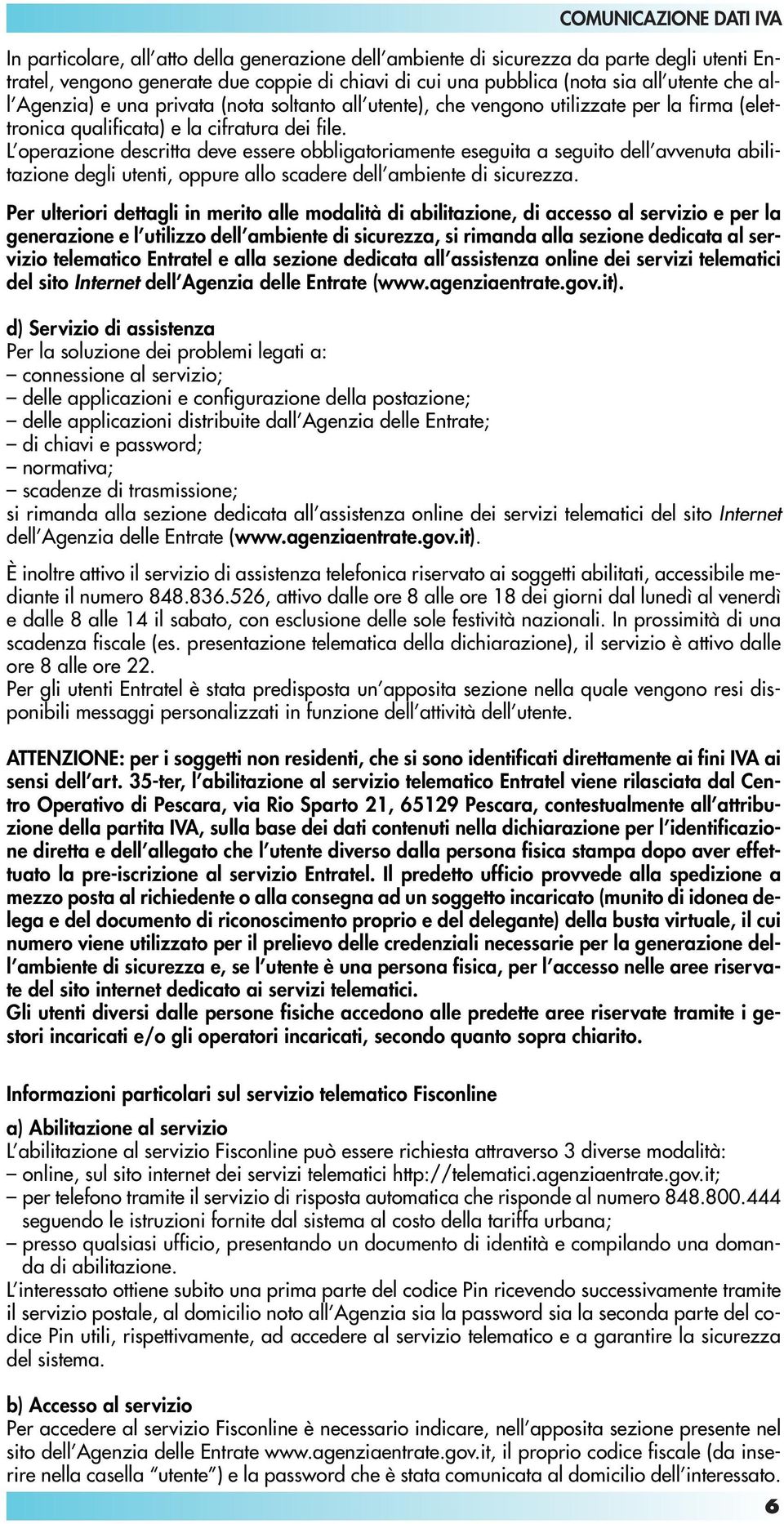 L operazione descritta deve essere obbligatoriamente eseguita a seguito dell avvenuta abilitazione degli utenti, oppure allo scadere dell ambiente di sicurezza.