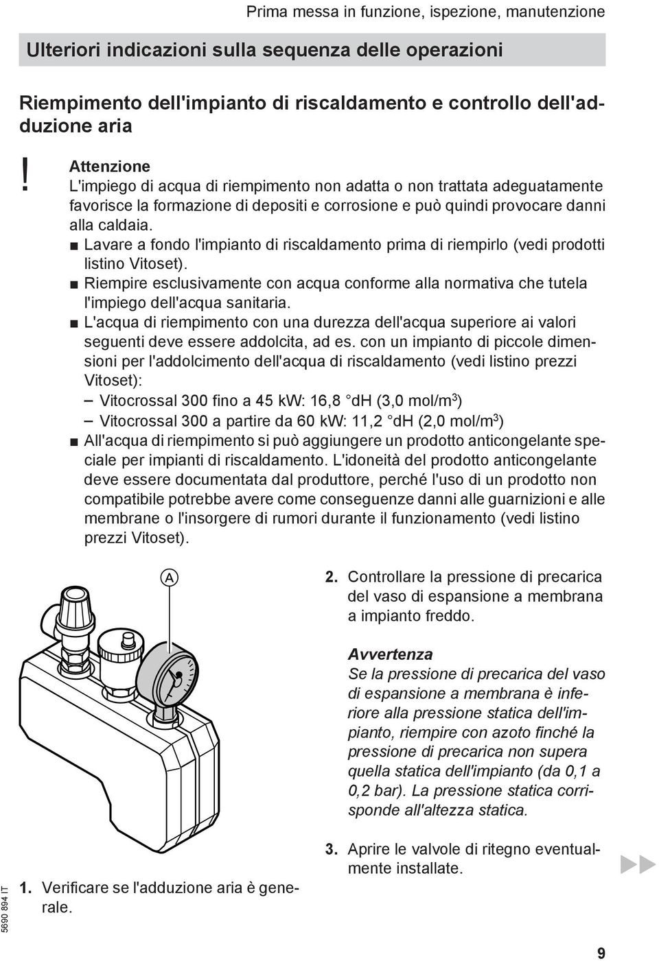 Lavare a fondo l'impianto di riscaldamento prima di riempirlo (vedi prodotti listino Vitoset). Riempire esclusivamente con acqua conforme alla normativa che tutela l'impiego dell'acqua sanitaria.