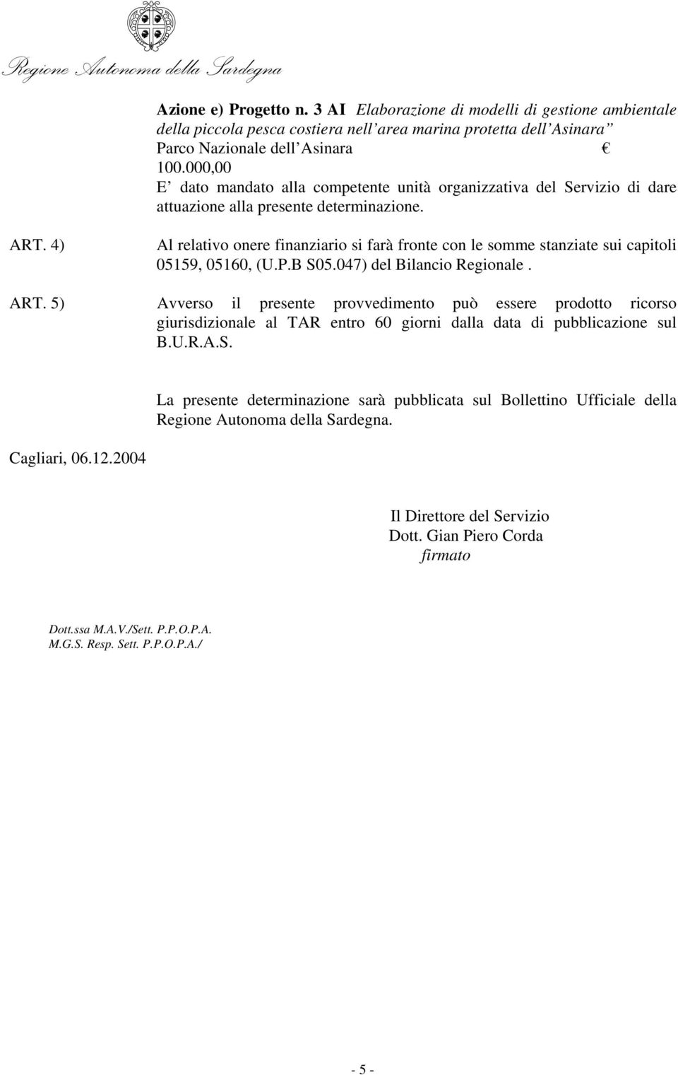 4) Al relativo onere finanziario si farà fronte con le somme stanziate sui capitoli 05159, 05160, (U.P.B S05.047) del Bilancio Regionale. ART.