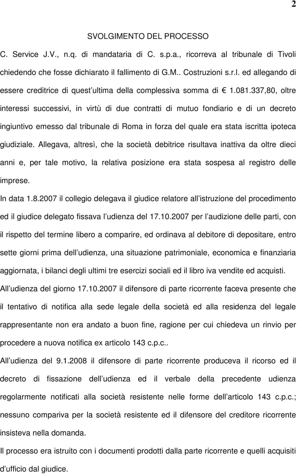 Allegava, altresì, che la società debitrice risultava inattiva da oltre dieci anni e, per tale motivo, la relativa posizione era stata sospesa al registro delle imprese. In data 1.8.