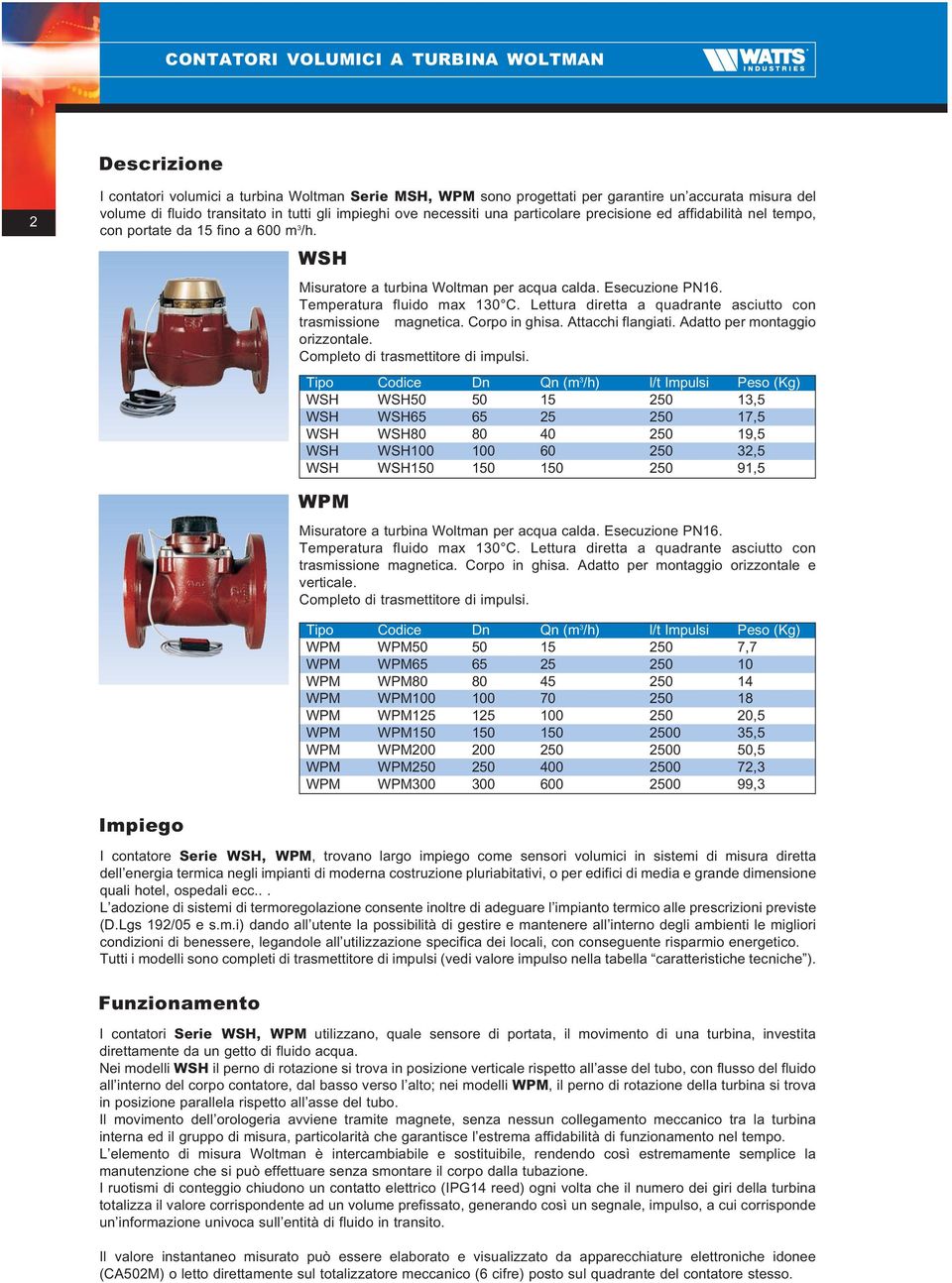 Temperatura fluido max 130 C. Lettura diretta a quadrante asciutto con trasmissione magnetica. Corpo in ghisa. Attacchi flangiati. Adatto per montaggio orizzontale.