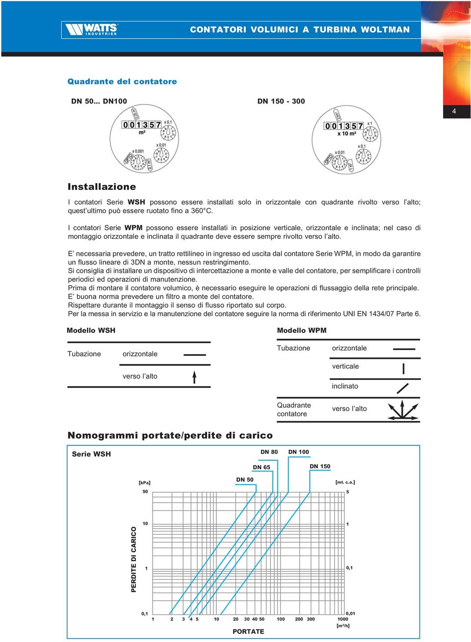 I contatori Serie WPM possono essere installati in posizione verticale, orizzontale e inclinata; nel caso di montaggio orizzontale e inclinata il quadrante deve essere sempre rivolto verso l alto.