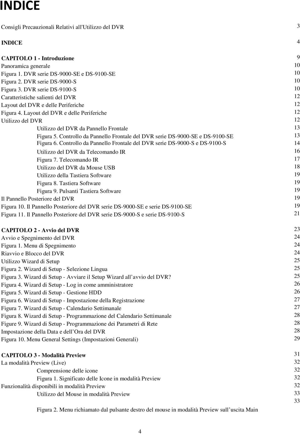 Layout del DVR e delle Periferiche 12 Utilizzo del DVR 12 Utilizzo del DVR da Pannello Frontale 13 Figura 5. Controllo da Pannello Frontale del DVR serie DS-9000-SE e DS-9100-SE 13 Figura 6.