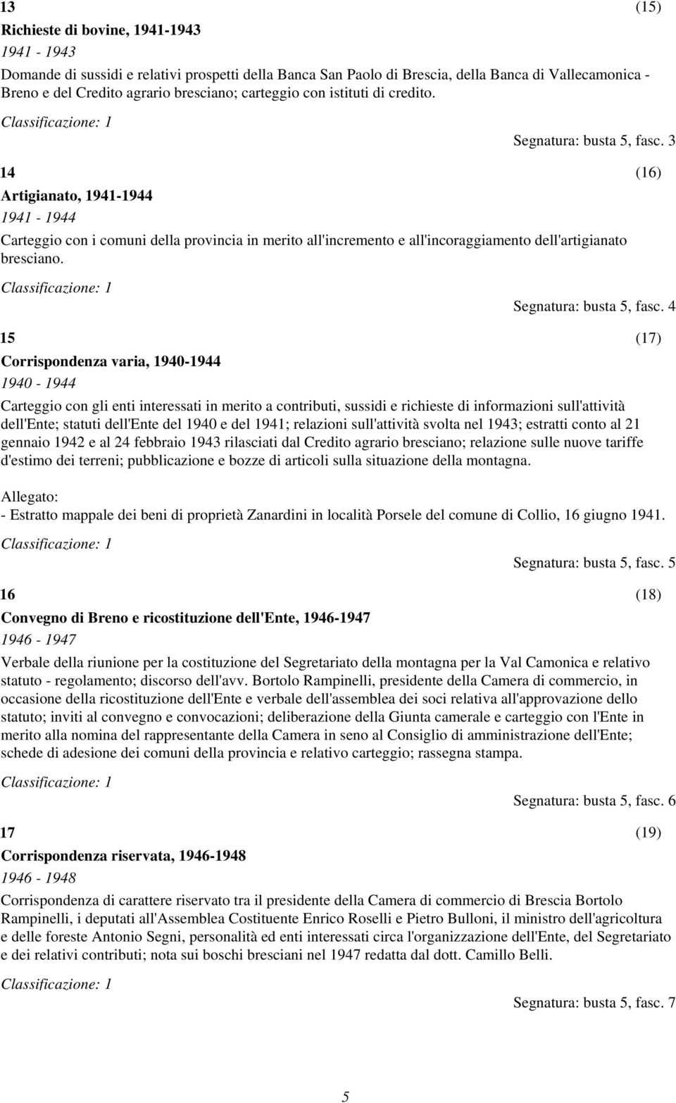 3 14 Artigianato, 1941-1944 1941-1944 Carteggio con i comuni della provincia in merito all'incremento e all'incoraggiamento dell'artigianato bresciano. (16) Segnatura: busta 5, fasc.